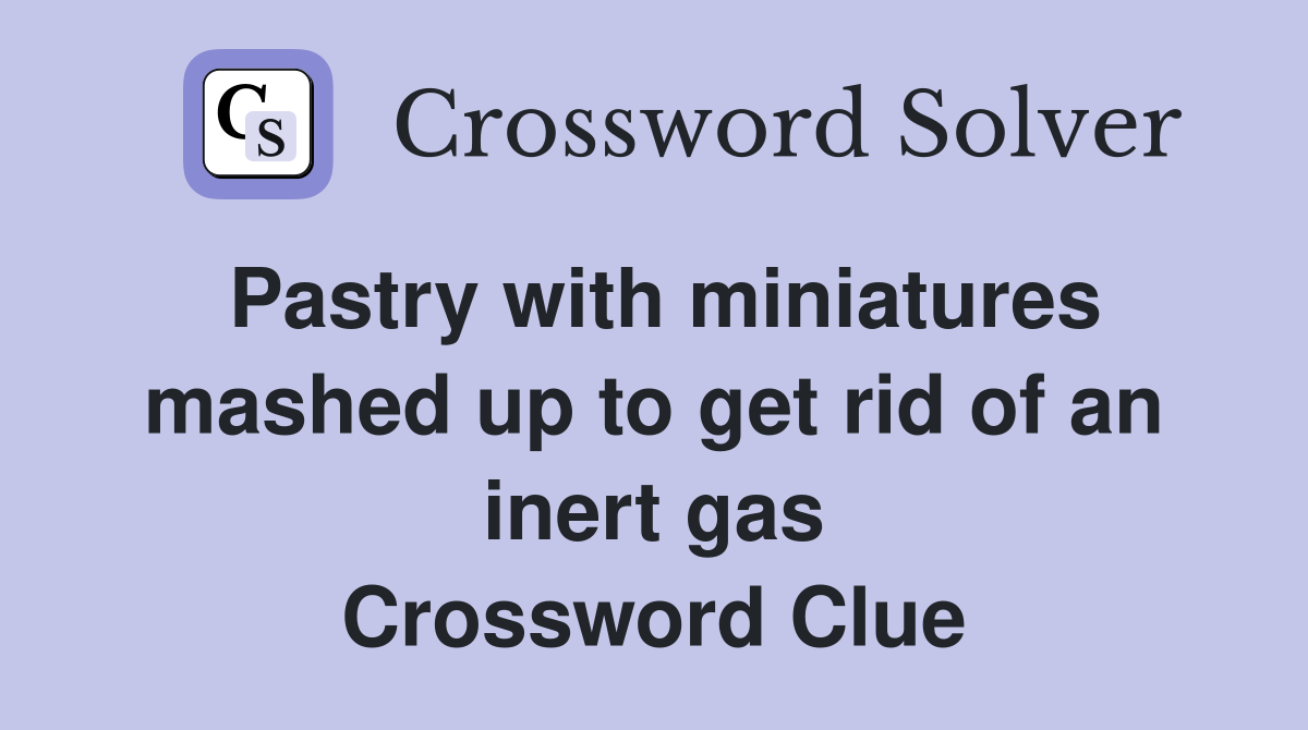 Pastry with miniatures mashed up to get rid of an inert gas Crossword